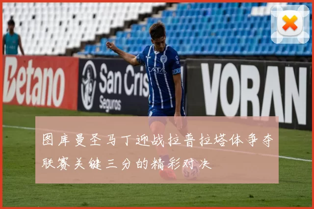 图库曼圣马丁迎战拉普拉塔体争夺联赛关键三分的精彩对决