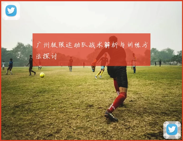 广州极限运动队战术解析与训练方法探讨