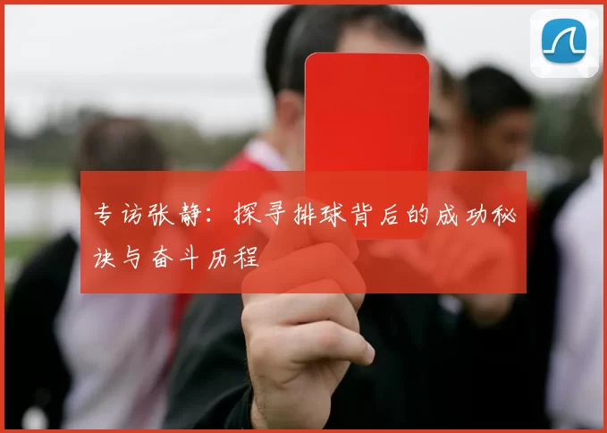 专访张静：探寻排球背后的成功秘诀与奋斗历程