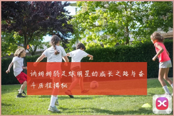 讷姆姆弱足球明星的成长之路与奋斗历程揭秘