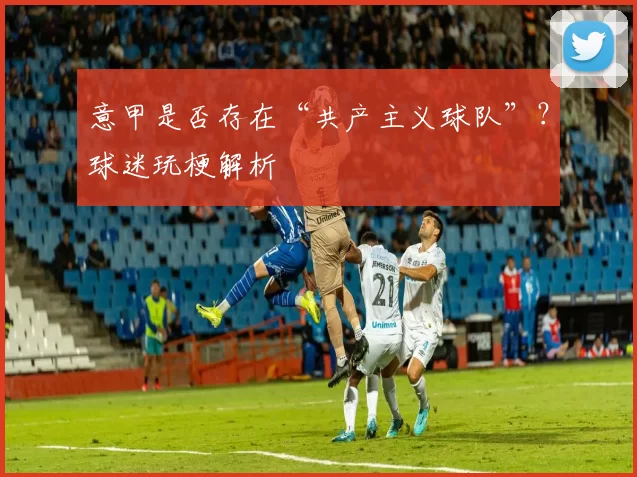 意甲是否存在“共产主义球队”？球迷玩梗解析