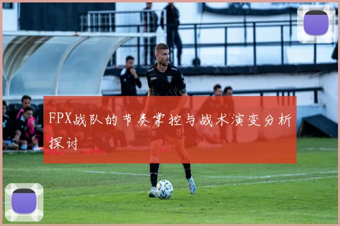 FPX战队的节奏掌控与战术演变分析探讨