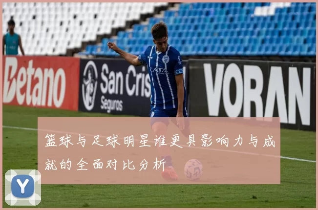 篮球与足球明星谁更具影响力与成就的全面对比分析