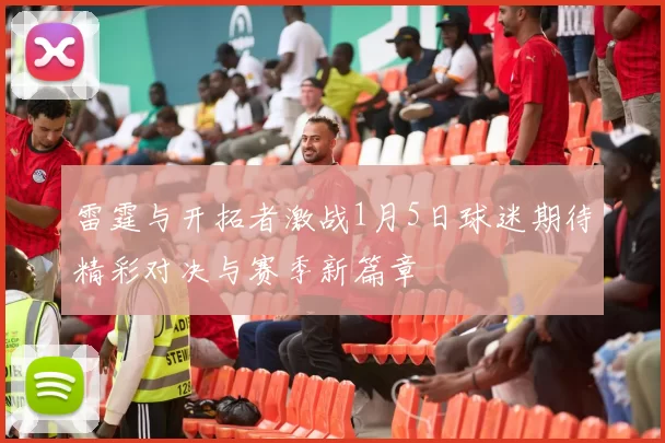 雷霆与开拓者激战1月5日球迷期待精彩对决与赛季新篇章