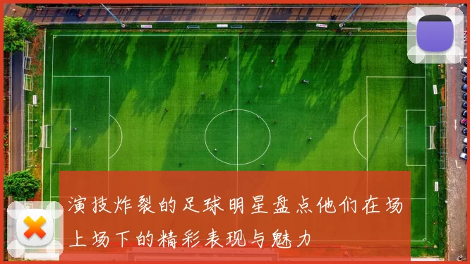演技炸裂的足球明星盘点他们在场上场下的精彩表现与魅力